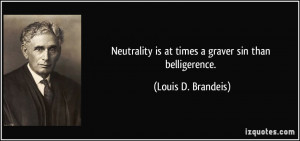 ... is at times a graver sin than belligerence. - Louis D. Brandeis