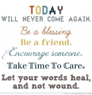 ... friend encourage someone take time to care let your words heal and not