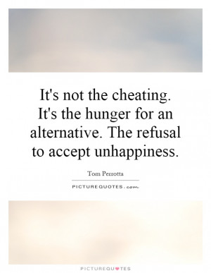 It's not the cheating. It's the hunger for an alternative. The refusal ...