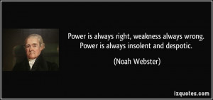 ... always wrong. Power is always insolent and despotic. - Noah Webster