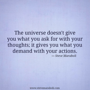 The universe doesn't give you what you ask for with your thoughts; it ...