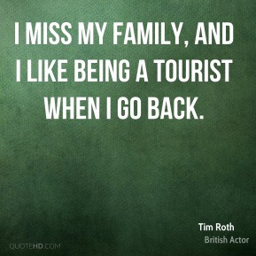 Tim Roth - I miss my family, and I like being a tourist when I go back ...