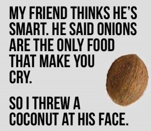 My friend thinks he's smart. He said onions are the only food that ...