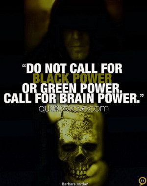 Do not call for black power or green power. Call for brain power.