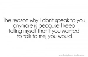 The reason why i don't speak to you anymore is because i keep telling ...