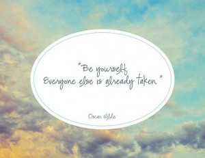 Be yourself. Everyone else is already taken.