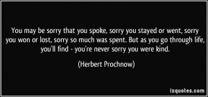 ... , you'll find - you're never sorry you were kind. - Herbert Prochnow