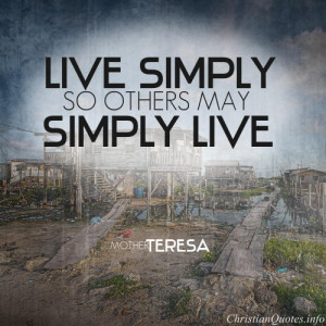 Mother Teresa Quote - “Live simply so others may simply live.”
