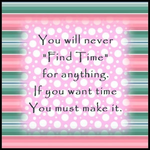 ... for anything. If you want time, you must make it. (Charles Buxton