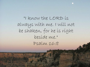 know the Lord is always with me. I will not be shaken for he is ...