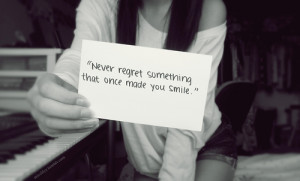 Never regret something that once made you smile.
