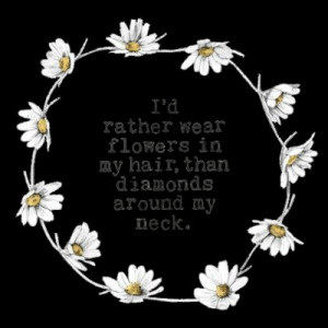 rather wear flowers in my hair, than diamonds around my neck