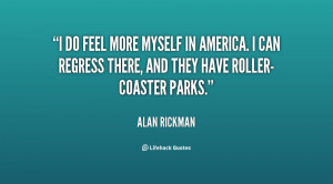 do feel more myself in America. I can regress there, and they have ...
