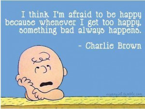 Charlie Brown - I think I'm afraid to be happy because whenever I get ...