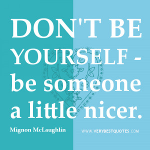 be nice quotes, Don't be yourself - be someone a little nicer. ~Mignon ...