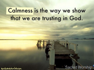Calmness is the way we show the we are trusting in God.