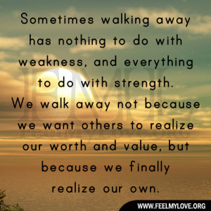 ... We walk away not because we want others to realize our worth and value