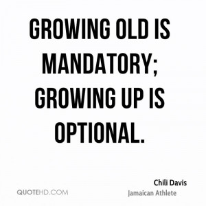 Growing old is mandatory; growing up is optional.