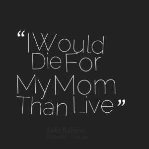 Quotes Picture: i would die for my mom than live