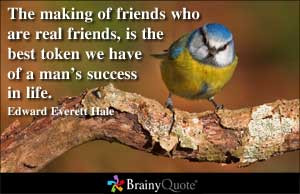 The making of friends who are real friends, is the best token we have ...