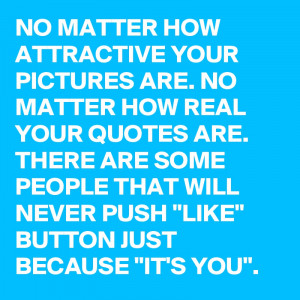 HOW ATTRACTIVE YOUR PICTURES ARE. NO MATTER HOW REAL YOUR QUOTES ...