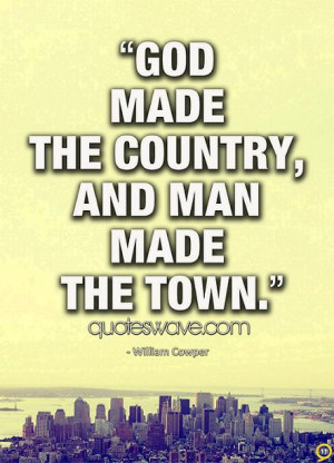 God made the country, and man made the town.