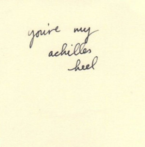 You're my Achilles heel.