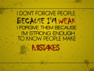 don't forgive people because I'm weak, I forgive them because I'm ...