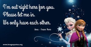 ... Please let me in. We only have each other - Quote by Anna Frozen Movie