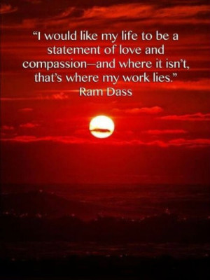 ... of love and compassion-and where it isn't, that's where my work lies