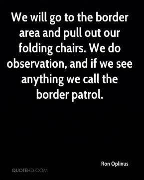 Ron Oplinus - We will go to the border area and pull out our folding ...