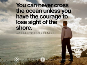 have the courage to lose sight of the shore. —Christopher Columbus ...