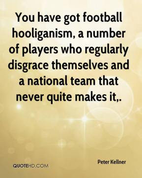 Peter Kellner - You have got football hooliganism, a number of players ...