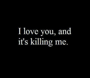 love you, and its killing me...