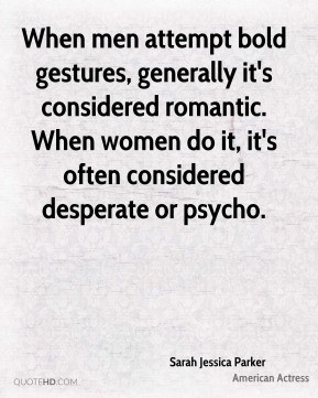 - When men attempt bold gestures, generally it's considered romantic ...