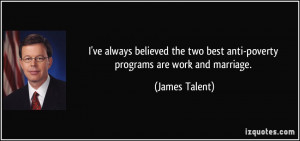 ... two best anti-poverty programs are work and marriage. - James Talent