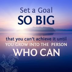 Set a goal so big that you can't achieve it until you grow into the ...
