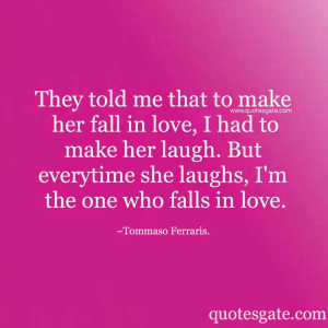They told me that to make her fall in love, i had to make her laugh ...