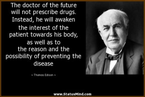 The doctor of the future will not prescribe drugs. Instead, he will ...