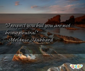 respect you but you are not being neutral. -Melanie Hubbard
