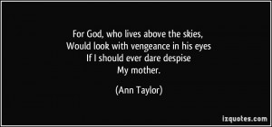 For God, who lives above the skies, Would look with vengeance in his ...
