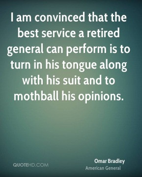 Omar Bradley - I am convinced that the best service a retired general ...