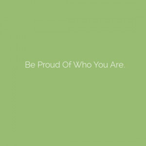 Be Proud Of Who You Are. #quote #quotes
