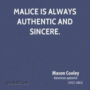 Malice is always authentic and sincere.