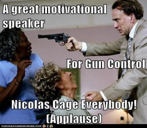 great motivational speaker For Gun Control Nicolas Cage Everybody ...