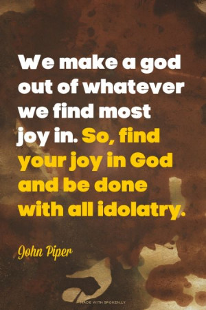 god out of whatever we find most joy in. So, find your joy in God ...