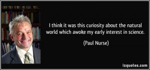 ... natural world which awoke my early interest in science. - Paul Nurse