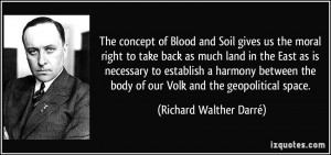 ... body of our Volk and the geopolitical space. - Richard Walther Darré
