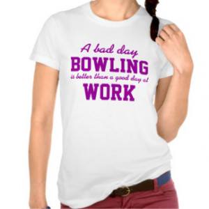 Bad Day Bowling Better Than a Good Day at Work T Shirt