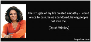 ... relate to pain, being abandoned, having people not love me. - Oprah